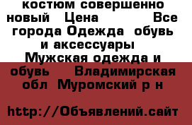 костюм совершенно новый › Цена ­ 8 000 - Все города Одежда, обувь и аксессуары » Мужская одежда и обувь   . Владимирская обл.,Муромский р-н